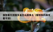 推特看不到推文是怎么回事儿（推特有的推文看不到）