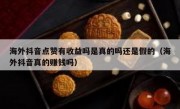 海外抖音点赞有收益吗是真的吗还是假的（海外抖音真的赚钱吗）