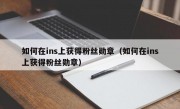 如何在ins上获得粉丝勋章（如何在ins上获得粉丝勋章）