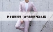 快手最新新闻（快手最新新闻怎么看）