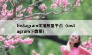 Instagram买播放量平台（instagram下载量）