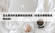 怎么取消抖音里粉丝团成员（抖音从哪里取消粉丝团）