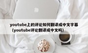 youtube上的评论如何翻译成中文字幕（youtube评论翻译成中文吗）