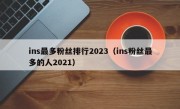 ins最多粉丝排行2023（ins粉丝最多的人2021）