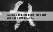 twitter正在关注和关注者（只有确认的关注者才能访问twitter）