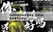 tiktok为什么无法评论（tiktok怎么看不了评论）