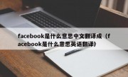 facebook是什么意思中文翻译成（facebook是什么意思英语翻译）