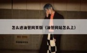 怎么进油管网页版（油管网站怎么上）