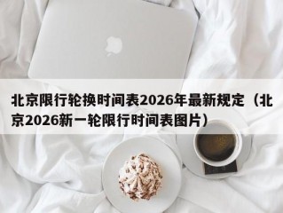 北京限行轮换时间表2026年最新规定（北京2026新一轮限行时间表图片）