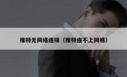 推特无网络连接（推特连不上网络）