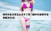 海外抖音点赞怎么点不了赞（国外抖音刷不出来解决方法）