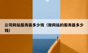 公司网站服务器多少钱（做网站的服务器多少钱）