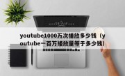 youtube1000万次播放多少钱（youtube一百万播放量等于多少钱）