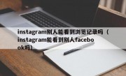 instagram别人能看到浏览记录吗（instagram能看到别人facebook吗）