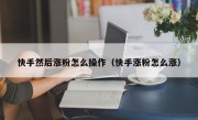 快手然后涨粉怎么操作（快手涨粉怎么涨）