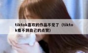 tiktok喜欢的作品不见了（tiktok看不到自己的点赞）