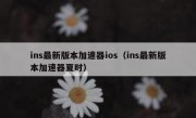 ins最新版本加速器ios（ins最新版本加速器夏时）