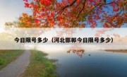 今日限号多少（河北邯郸今日限号多少）
