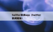 twitter新闻app（twitter新闻媒体）