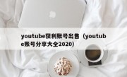 youtube获利账号出售（youtube账号分享大全2020）