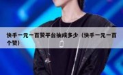 快手一元一百赞平台抽成多少（快手一元一百个赞）