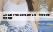 云服务器价格购买价格表拼多多（价格便宜的云服务器）