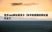 快手app网址是多少（快手极速版的网址是什么?）