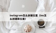 instagram怎么创建位置（ins怎么创建新位置）