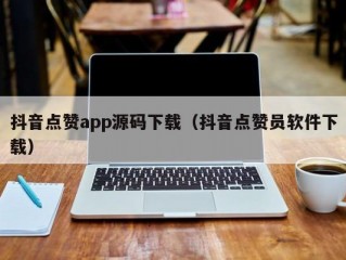抖音点赞app源码下载（抖音点赞员软件下载）