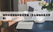 如何快速增加抖音点赞量（怎么增加抖音点赞数）