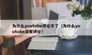 为什么youtube评论不了（为什么youtube没有评论）