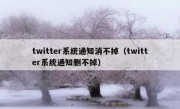 twitter系统通知消不掉（twitter系统通知删不掉）