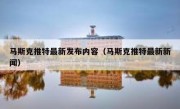 马斯克推特最新发布内容（马斯克推特最新新闻）