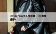 instagram什么加速器（ins的加速器）