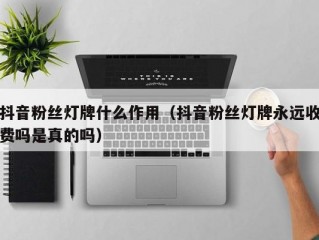 抖音粉丝灯牌什么作用（抖音粉丝灯牌永远收费吗是真的吗）