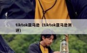 tiktok亚马逊（tiktok亚马逊测评）