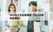tiktok上怎么挂链接（tiktok如何挂链接）