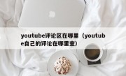 youtube评论区在哪里（youtube自己的评论在哪里查）