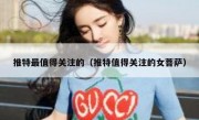 推特最值得关注的（推特值得关注的女菩萨）