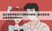 坐公交车手机怎么扫码支付的钱（坐公交车怎么用手机扫码支付）