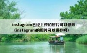 instagram已经上传的照片可以修改（instagram的照片可以保存吗）