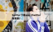 twitter下载app（twitter加速器）