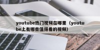 youtube热门视频在哪里（youtube上有哪些值得看的视频）