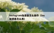 instagram加速器怎么操作（ins加速器怎么用）