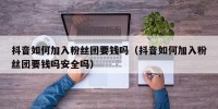 抖音如何加入粉丝团要钱吗（抖音如何加入粉丝团要钱吗安全吗）