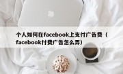 个人如何在facebook上支付广告费（facebook付费广告怎么弄）