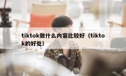tiktok做什么内容比较好（tiktok的好处）