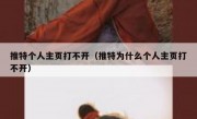 推特个人主页打不开（推特为什么个人主页打不开）