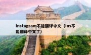 instagram不能翻译中文（ins不能翻译中文了）
