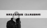 微博怎么变成旧版（怎么用旧版微博）